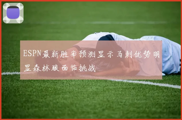 ESPN最新胜率预测显示马刺优势明显森林狼面临挑战