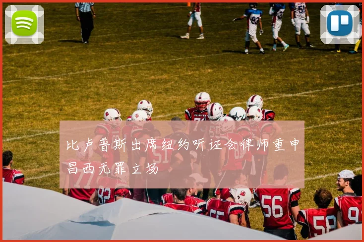 比卢普斯出席纽约听证会律师重申昌西无罪立场