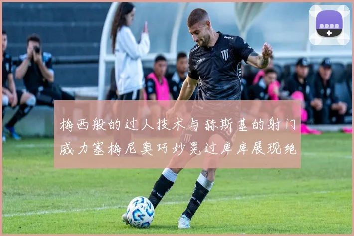梅西般的过人技术与赫斯基的射门威力塞梅尼奥巧妙晃过库库展现绝佳脚法