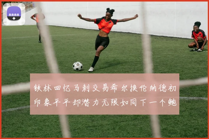 铁林回忆马刺交易希尔换伦纳德初印象平平却潜力无限如同下一个鲍文