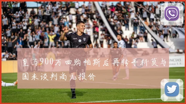 皇马900万回购帕斯后再转手科莫与国米谈判尚无报价