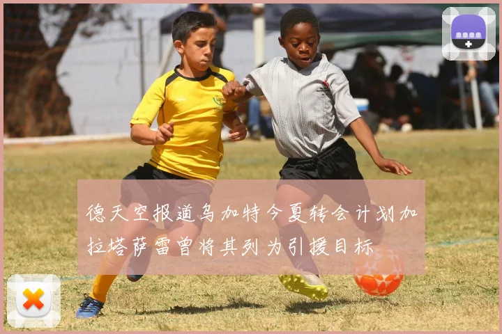 德天空报道乌加特今夏转会计划加拉塔萨雷曾将其列为引援目标